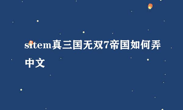 sitem真三国无双7帝国如何弄中文