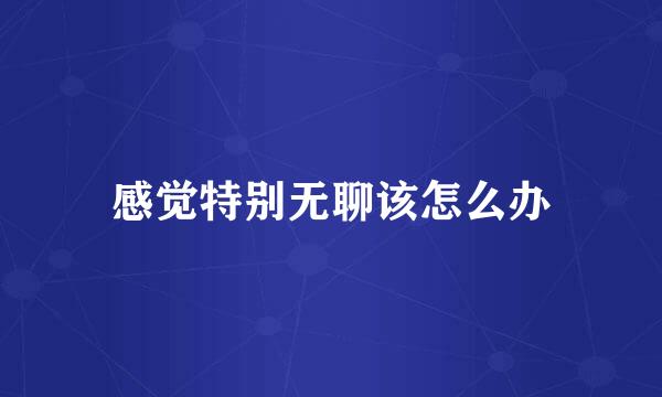 感觉特别无聊该怎么办
