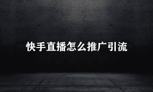 快手直播怎么推广引流