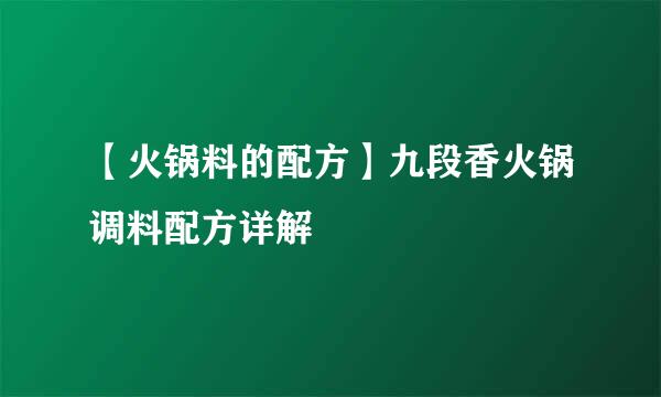 【火锅料的配方】九段香火锅调料配方详解