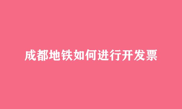 成都地铁如何进行开发票