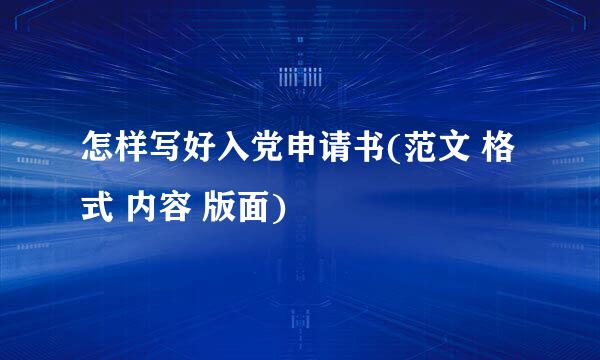 怎样写好入党申请书(范文 格式 内容 版面)