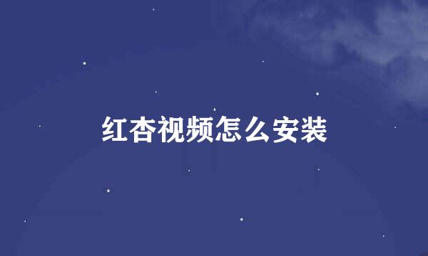 红杏视频怎么安装