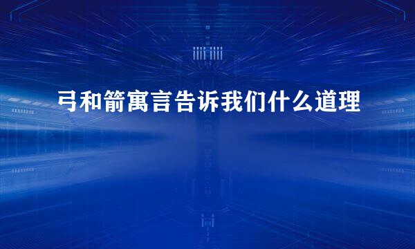 弓和箭寓言告诉我们什么道理