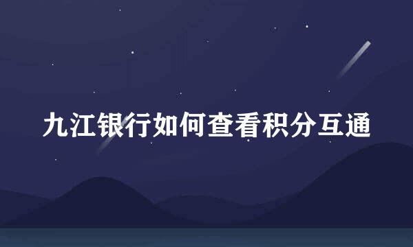 九江银行如何查看积分互通