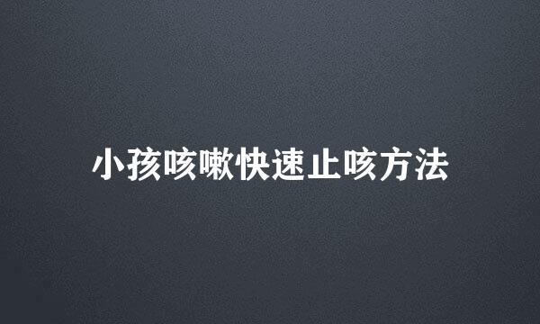 小孩咳嗽快速止咳方法