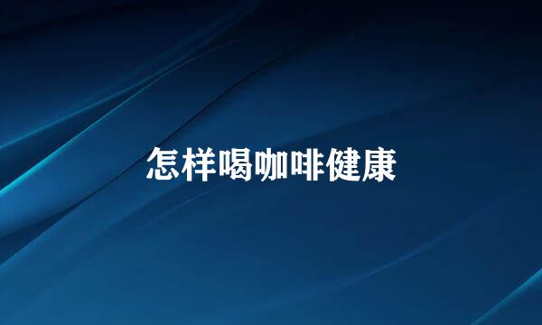 怎样喝咖啡健康