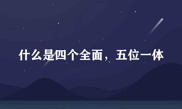 什么是四个全面，五位一体