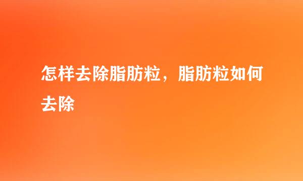 怎样去除脂肪粒，脂肪粒如何去除