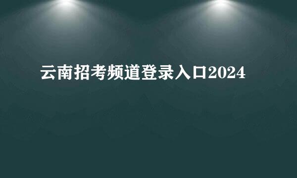 云南招考频道登录入口2024