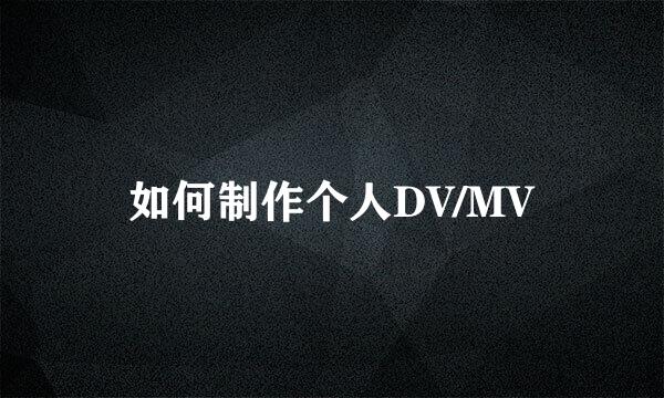 如何制作个人DV/MV