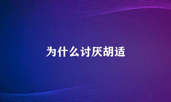 为什么讨厌胡适
