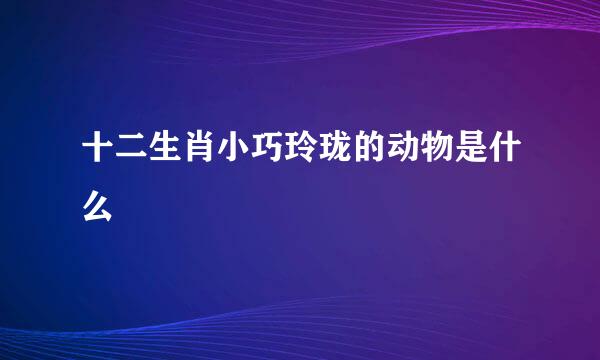 十二生肖小巧玲珑的动物是什么
