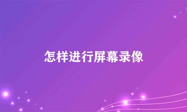 怎样进行屏幕录像