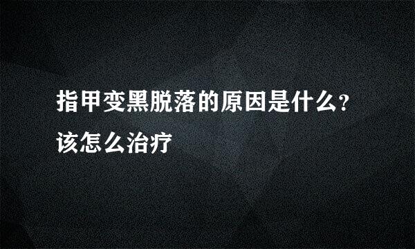 指甲变黑脱落的原因是什么？该怎么治疗
