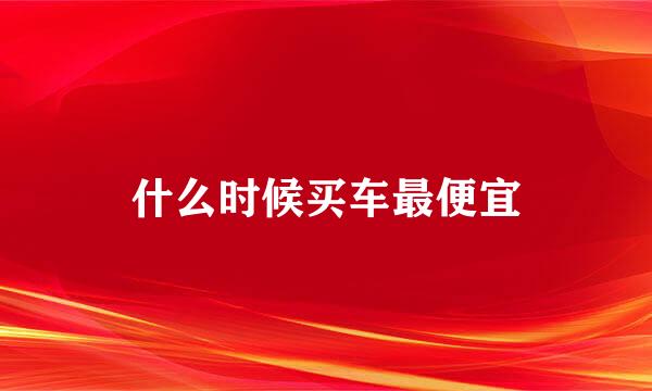 什么时候买车最便宜