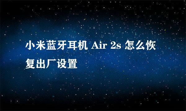 小米蓝牙耳机 Air 2s 怎么恢复出厂设置