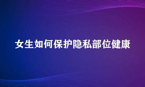 女生如何保护隐私部位健康
