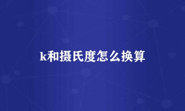 k和摄氏度怎么换算