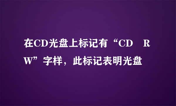 在CD光盘上标记有“CD–RW”字样，此标记表明光盘