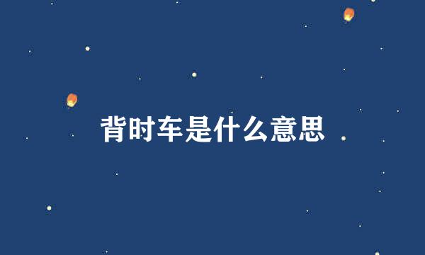 背时车是什么意思