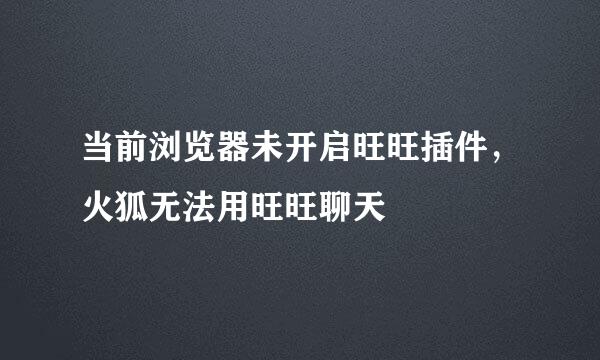 当前浏览器未开启旺旺插件，火狐无法用旺旺聊天