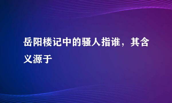 岳阳楼记中的骚人指谁，其含义源于