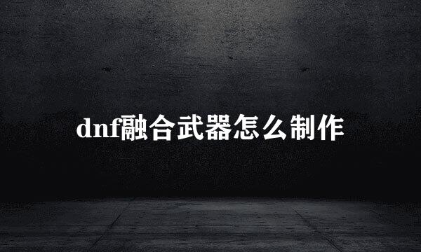 dnf融合武器怎么制作