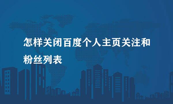 怎样关闭百度个人主页关注和粉丝列表