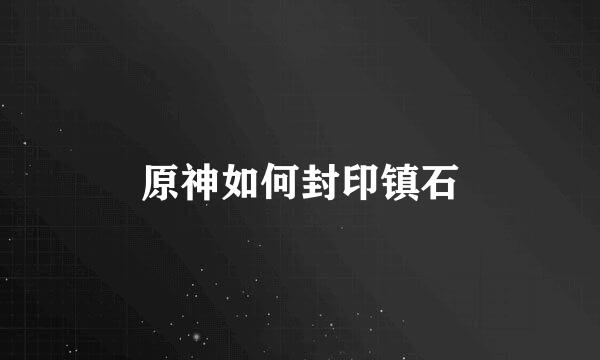 原神如何封印镇石
