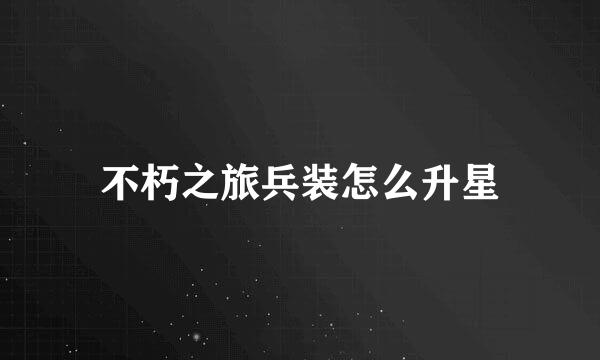 不朽之旅兵装怎么升星