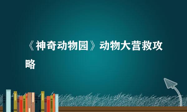 《神奇动物园》动物大营救攻略