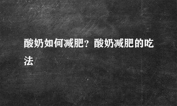 酸奶如何减肥？酸奶减肥的吃法
