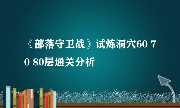 《部落守卫战》试炼洞穴60 70 80层通关分析