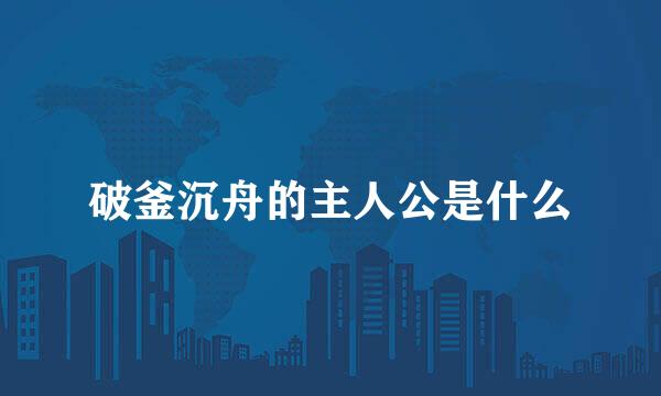 破釜沉舟的主人公是什么