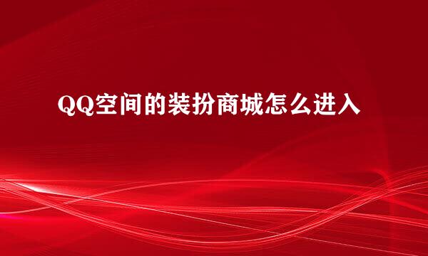 QQ空间的装扮商城怎么进入