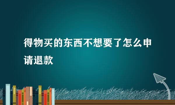 得物买的东西不想要了怎么申请退款