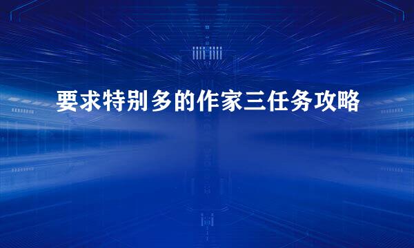 要求特别多的作家三任务攻略