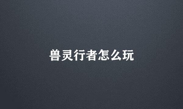 兽灵行者怎么玩
