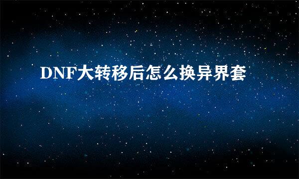 DNF大转移后怎么换异界套