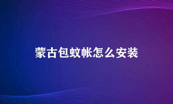 蒙古包蚊帐怎么安装
