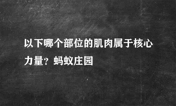 以下哪个部位的肌肉属于核心力量？蚂蚁庄园