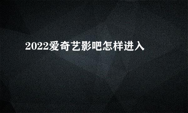2022爱奇艺影吧怎样进入