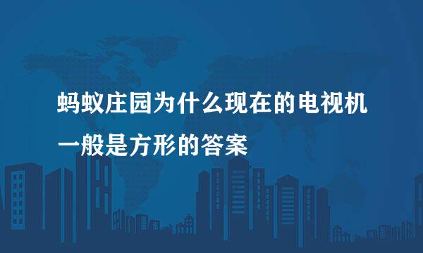 蚂蚁庄园为什么现在的电视机一般是方形的答案
