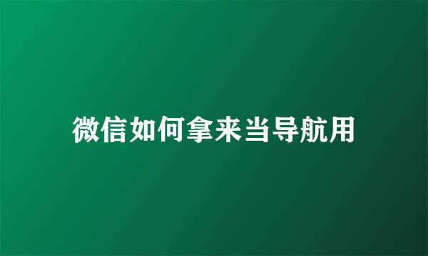 微信如何拿来当导航用