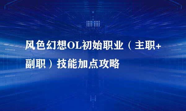 风色幻想OL初始职业（主职+副职）技能加点攻略