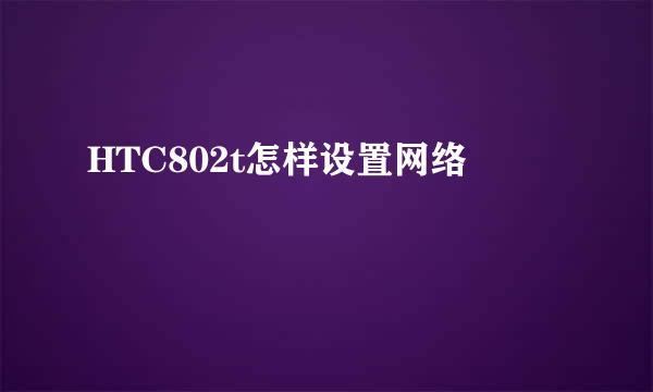 HTC802t怎样设置网络