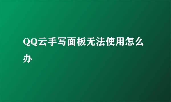 QQ云手写面板无法使用怎么办