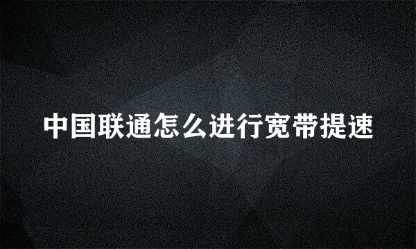 中国联通怎么进行宽带提速