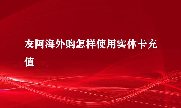 友阿海外购怎样使用实体卡充值